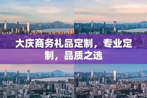 大庆商务礼品定制，专业定制，品质之选