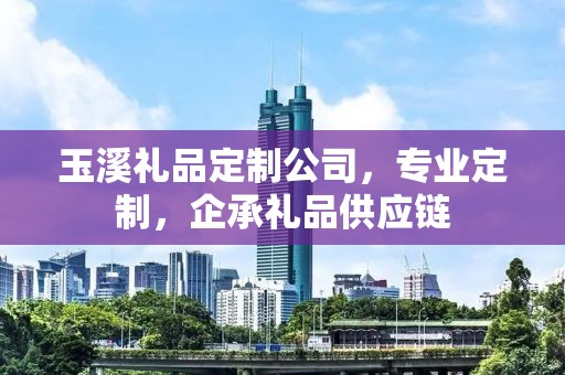 玉溪礼品定制公司，专业定制，企承礼品供应链