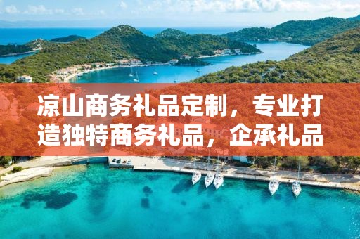 凉山商务礼品定制，专业打造独特商务礼品，企承礼品供应链助力商务往来
