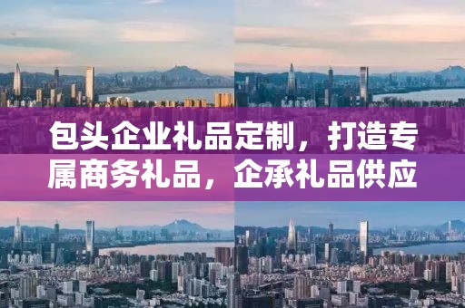 包头企业礼品定制，打造专属商务礼品，企承礼品供应链助力企业发展