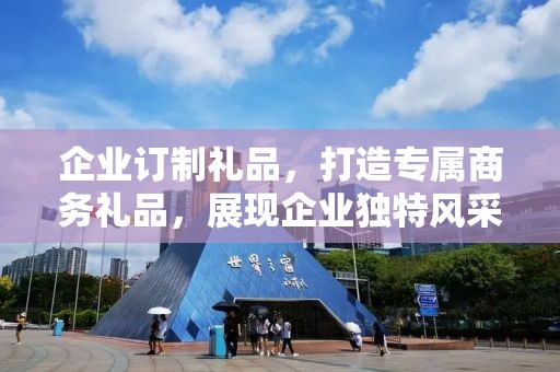 企业订制礼品，打造专属商务礼品，展现企业独特风采