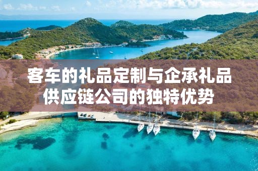 客车的礼品定制与企承礼品供应链公司的独特优势