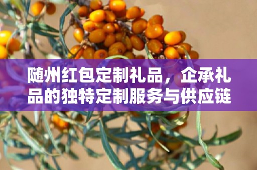 随州红包定制礼品，企承礼品的独特定制服务与供应链优势